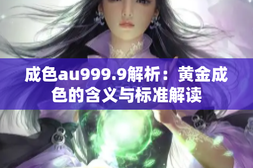 成色au999.9解析：黄金成色的含义与标准解读