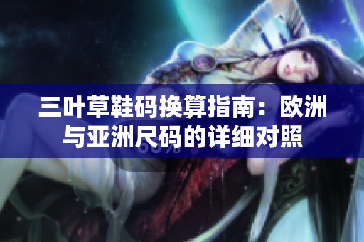 三叶草鞋码换算指南：欧洲与亚洲尺码的详细对照