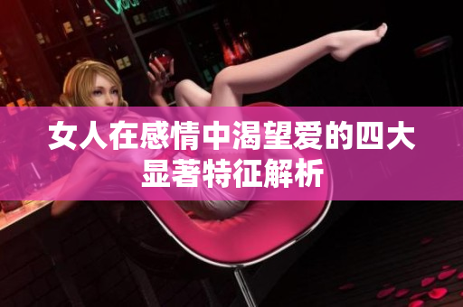 女人在感情中渴望爱的四大显著特征解析