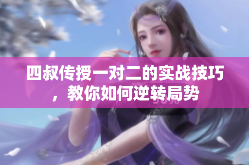 四叔传授一对二的实战技巧，教你如何逆转局势