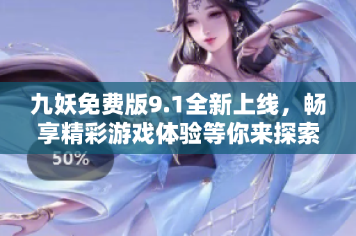 九妖免费版9.1全新上线，畅享精彩游戏体验等你来探索