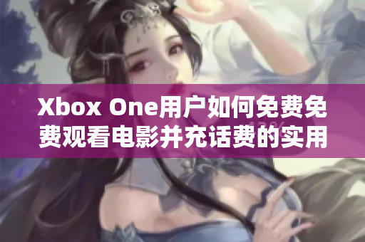 Xbox One用户如何免费免费观看电影并充话费的实用指南