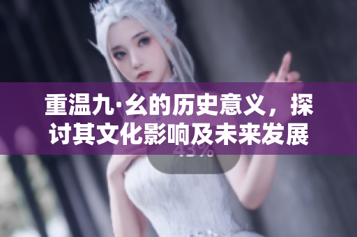 重温九·幺的历史意义，探讨其文化影响及未来发展