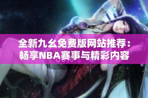 全新九幺免费版网站推荐：畅享NBA赛事与精彩内容
