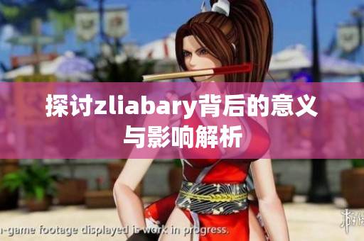 探讨zliabary背后的意义与影响解析