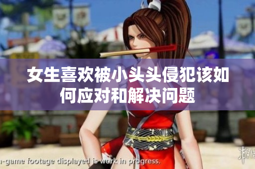 女生喜欢被小头头侵犯该如何应对和解决问题