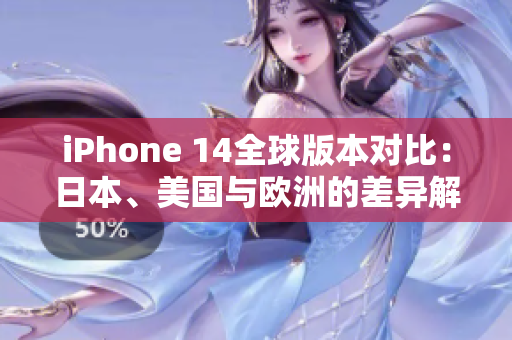 iPhone 14全球版本对比：日本、美国与欧洲的差异解析