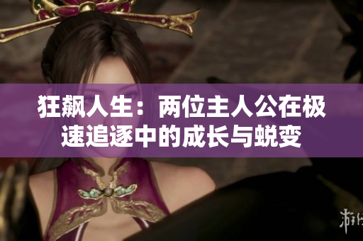 狂飙人生：两位主人公在极速追逐中的成长与蜕变