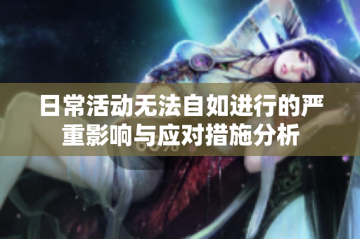 日常活动无法自如进行的严重影响与应对措施分析