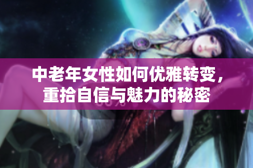 中老年女性如何优雅转变，重拾自信与魅力的秘密