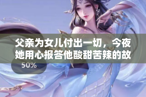 父亲为女儿付出一切，今夜她用心报答他酸甜苦辣的故事