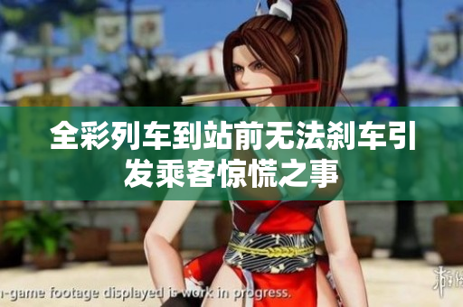 全彩列车到站前无法刹车引发乘客惊慌之事