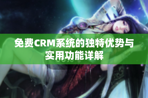 免费CRM系统的独特优势与实用功能详解