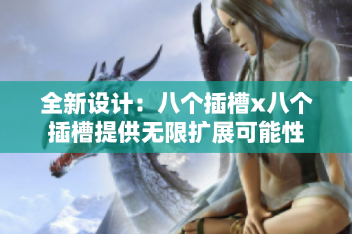全新设计：八个插槽x八个插槽提供无限扩展可能性