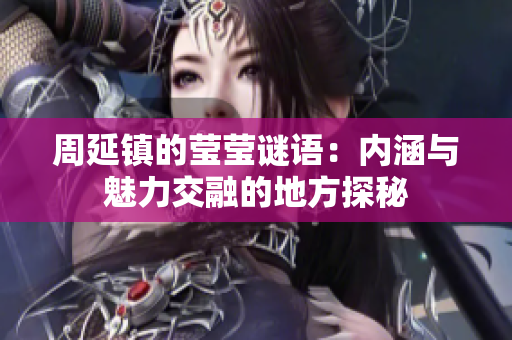 周延镇的莹莹谜语：内涵与魅力交融的地方探秘