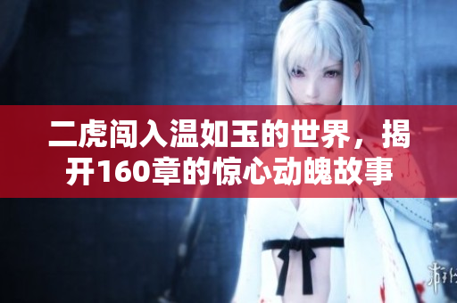 二虎闯入温如玉的世界，揭开160章的惊心动魄故事