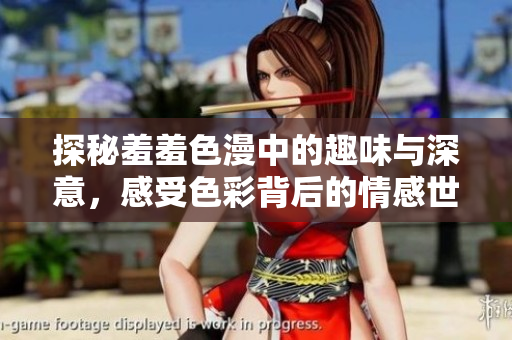 探秘羞羞色漫中的趣味与深意，感受色彩背后的情感世界