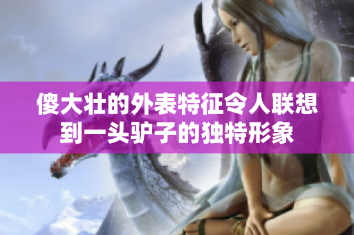 傻大壮的外表特征令人联想到一头驴子的独特形象