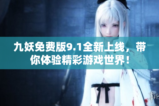 九妖免费版9.1全新上线，带你体验精彩游戏世界！