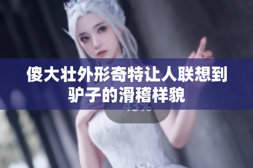 傻大壮外形奇特让人联想到驴子的滑稽样貌