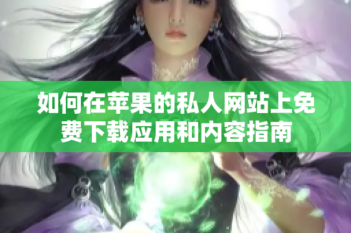 如何在苹果的私人网站上免费下载应用和内容指南