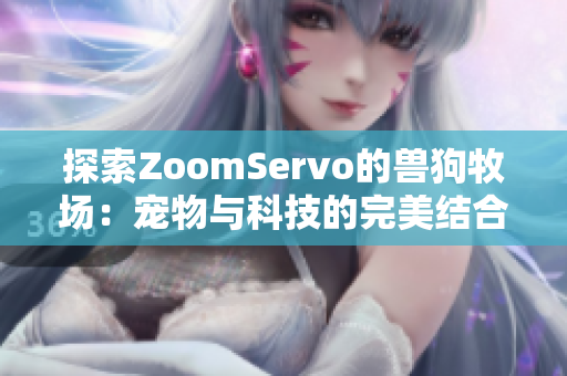 探索ZoomServo的兽狗牧场：宠物与科技的完美结合之旅