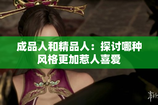 成品人和精品人：探讨哪种风格更加惹人喜爱