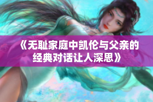 《无耻家庭中凯伦与父亲的经典对话让人深思》