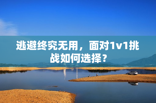 逃避终究无用，面对1v1挑战如何选择？