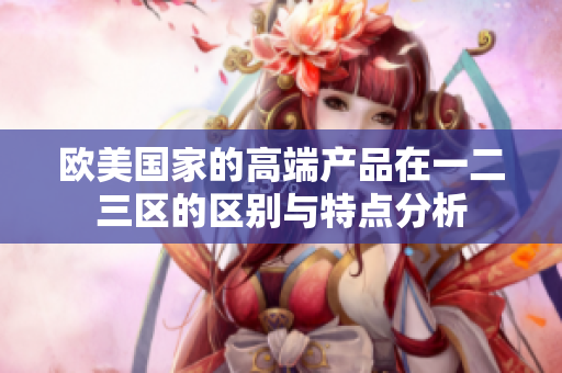 欧美国家的高端产品在一二三区的区别与特点分析