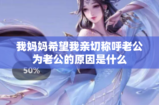 我妈妈希望我亲切称呼老公为老公的原因是什么
