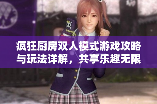 疯狂厨房双人模式游戏攻略与玩法详解，共享乐趣无限