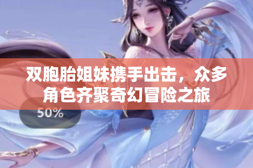 双胞胎姐妹携手出击，众多角色齐聚奇幻冒险之旅