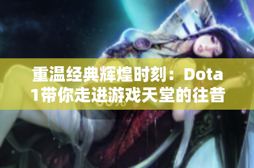 重温经典辉煌时刻：Dota1带你走进游戏天堂的往昔魅力