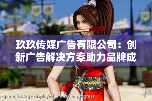 玖玖传媒广告有限公司：创新广告解决方案助力品牌成长与发展