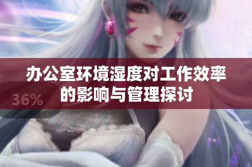 办公室环境湿度对工作效率的影响与管理探讨