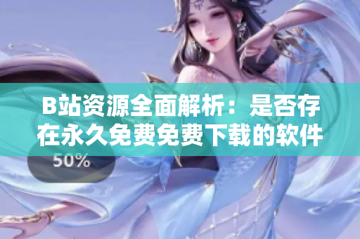 B站资源全面解析：是否存在永久免费免费下载的软件？