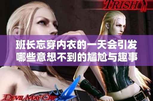 班长忘穿内衣的一天会引发哪些意想不到的尴尬与趣事