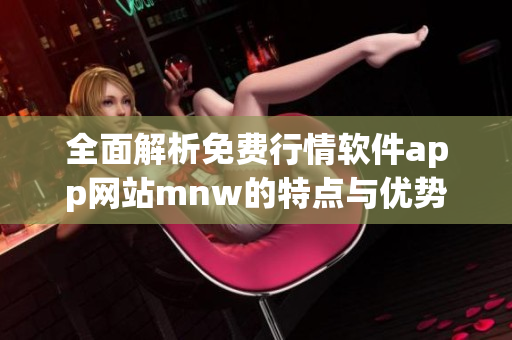 全面解析免费行情软件app网站mnw的特点与优势
