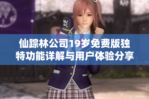 仙踪林公司19岁免费版独特功能详解与用户体验分享
