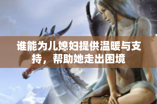 谁能为儿媳妇提供温暖与支持，帮助她走出困境