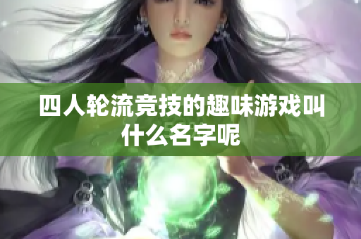 四人轮流竞技的趣味游戏叫什么名字呢