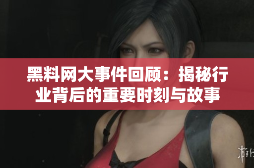 黑料网大事件回顾：揭秘行业背后的重要时刻与故事