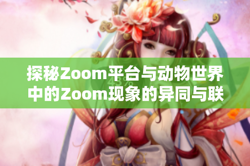 探秘Zoom平台与动物世界中的Zoom现象的异同与联系