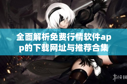 全面解析免费行情软件app的下载网址与推荐合集