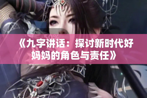 《九字讲话：探讨新时代好妈妈的角色与责任》