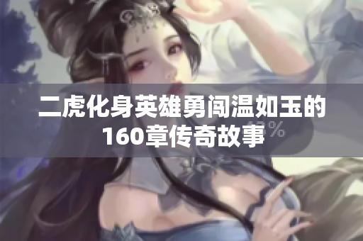 二虎化身英雄勇闯温如玉的160章传奇故事