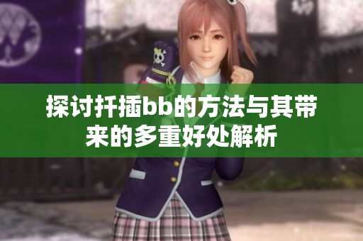 探讨扦插bb的方法与其带来的多重好处解析