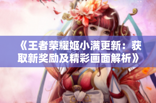 《王者荣耀姬小满更新：获取新奖励及精彩画面解析》