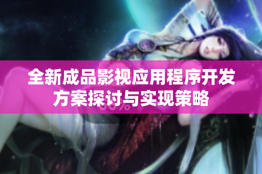 全新成品影视应用程序开发方案探讨与实现策略
